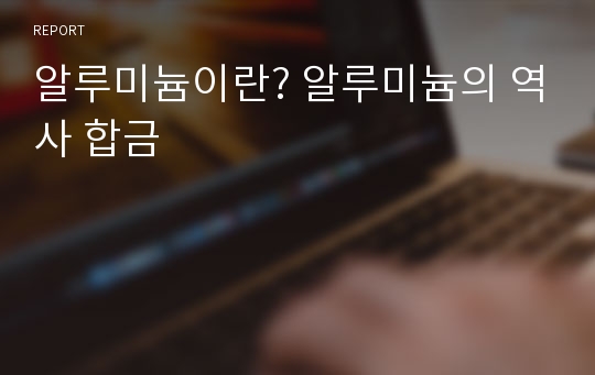 알루미늄이란? 알루미늄의 역사 합금