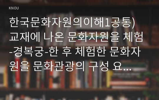 한국문화자원의이해1공통) 교재나 강의에서 다루고 있는 문화자원의 유형에 해당-경복궁-하는 경우 강의나 교재에서 언급되지 않았더라도 선택가능0k