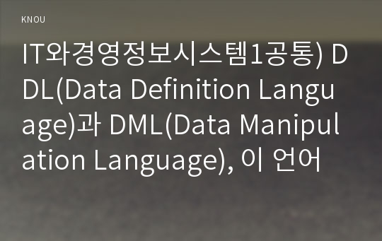 IT와경영정보시스템1공통) DDL(Data Definition Language)과 DML(Data Manipulation Language), 이 언어들이 DBMS에 있어서 구현하는 기능들을 간략히 설명하시오0k