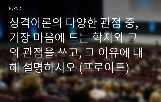 성격이론의 다양한 관점 중, 가장 마음에 드는 학자와 그의 관점을 쓰고, 그 이유에 대해 설명하시오 (프로이드)