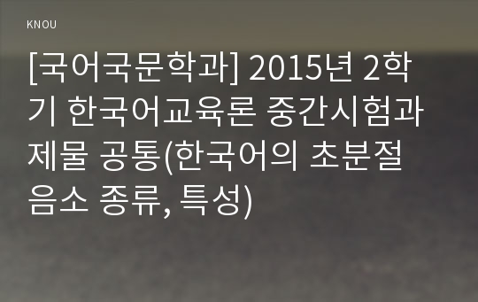 [국어국문학과] 2015년 2학기 한국어교육론 중간시험과제물 공통(한국어의 초분절 음소 종류, 특성)