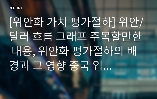 [위안화 가치 평가절하] 위안/달러 흐름 그래프 주목할만한 내용, 위안화 평가절하의 배경과 그 영향 중국 입장, 위안화평가절하가 우리나라에 미치는 영향에 대해 논하시오-생활속의경제