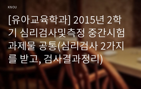 [유아교육학과] 2015년 2학기 심리검사및측정 중간시험과제물 공통(심리검사 2가지를 받고, 검사결과정리)