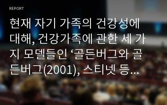 현재 자기 가족의 건강성에 대해, 건강가족에 관한 세 가지 모델들인 ‘골든버그와 골든버그(2001), 스티넷 등(1979), 벡바르와 벡바르(2003) 가족건강성 모델’ 중 한 가지를 적용하여 분석하시오. 분석 시, 분석 결과에 대한 이유를 자세히 서술하시오