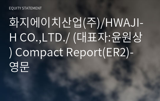 화지에이치산업(주) Compact Report(ER2)-영문