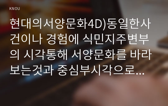 현대의서양문화4D)동일한사건이나 경험에 식민지주변부의 시각통해 서양문화를 바라보는것과 중심부시각으로 바라보는것은 어떤차이있는지 구체적인사례-IS 테러-를 논하시오0k