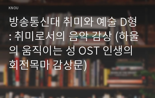 방송통신대 취미와 예술 D형 : 취미로서의 음악 감상 (하울의 움직이는 성 OST 인생의 회전목마 감상문)