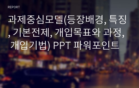 과제중심모델(등장배경, 특징, 기본전제, 개입목표와 과정, 개입기법) PPT 파워포인트