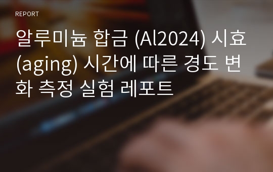 알루미늄 합금 (Al2024) 시효(aging) 시간에 따른 경도 변화 측정 실험 레포트