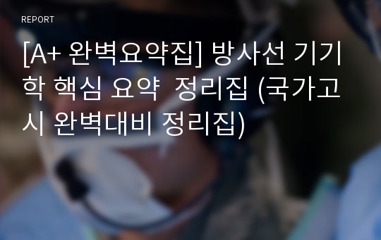 [A+ 완벽요약집] 방사선 기기학 핵심 요약  정리집 (국가고시 완벽대비 정리집)