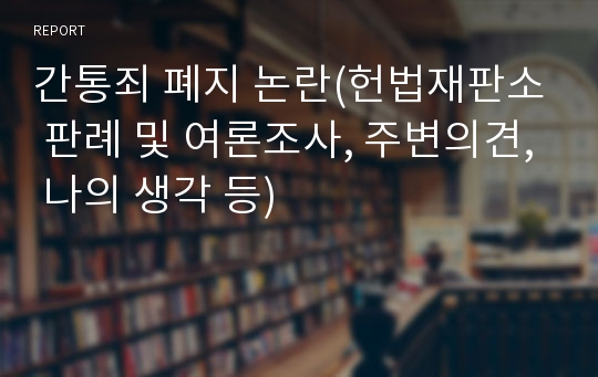 간통죄 폐지 논란(헌법재판소 판례 및 여론조사, 주변의견, 나의 생각 등)