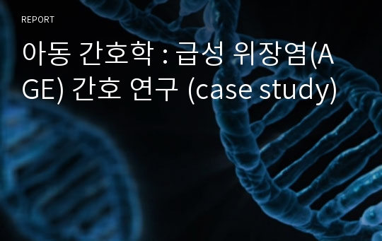 아동 간호학 : 급성 위장염(AGE) 간호 연구 (case study)