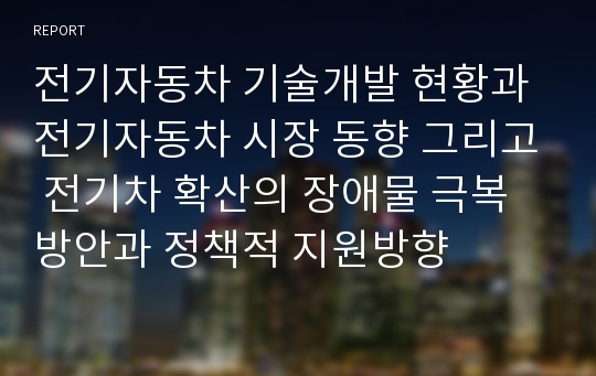 전기자동차 기술개발 현황과 전기자동차 시장 동향 그리고 전기차 확산의 장애물 극복방안과 정책적 지원방향