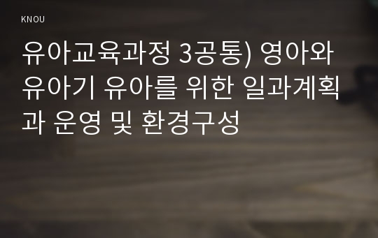 유아교육과정 3공통) 영아와 유아기 유아를 위한 일과계획과 운영 및 환경구성