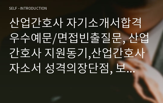 산업간호사 자기소개서합격우수예문/면접빈출질문, 산업간호사 지원동기,산업간호사 자소서 성격의장단점, 보건관리자 자기소개서, 산업간호사 자기소개서 성장과정, 산업간호사 역할, 건설현장 보건관리자 자소서, 산업위생관리사 자기소개서,호텔간호사 자기소개서, 산업간호사 채용,산업간호사란, 항공간호사 자기소개서, 보건관리자자소서