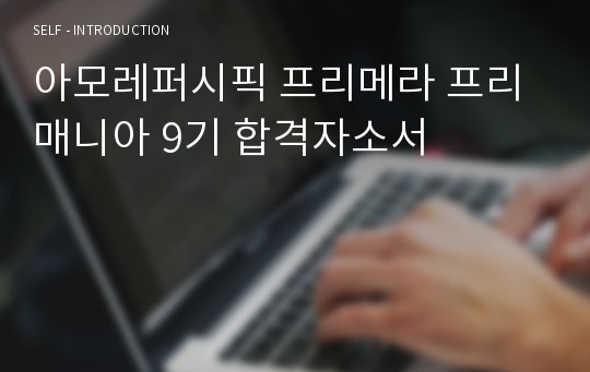 아모레퍼시픽 프리메라 프리매니아 9기 합격자소서