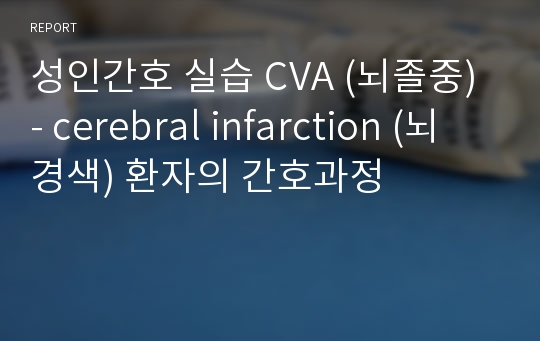 성인간호 실습 CVA (뇌졸중) - cerebral infarction (뇌경색) 환자의 간호과정