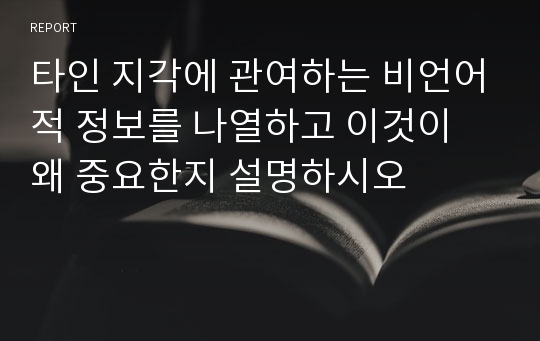 타인 지각에 관여하는 비언어적 정보를 나열하고 이것이 왜 중요한지 설명하시오