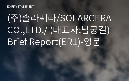 (주)솔라쎄라/SOLARCERA CO.,LTD./ Brief Report(ER1)-영문
