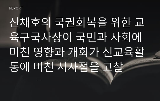 신채호의 국권회복을 위한 교육구국사상이 국민과 사회에 미친 영향과 개회가 신교육활동에 미친 시사점을 고찰