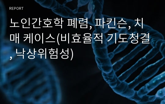 노인간호학 폐렴, 파킨슨, 치매 케이스(비효율적 기도청결, 낙상위험성)