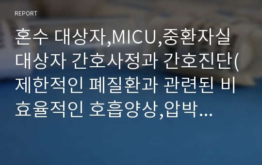 혼수 대상자,MICU,중환자실 대상자 간호사정과 간호진단(제한적인 폐질환과 관련된 비효율적인 호흡양상,압박과 마찰과 관련된 피부손상위험성,처치나 약물과 관련된 감염위험성,정신상태 저하와 관련된 낙상위험성)