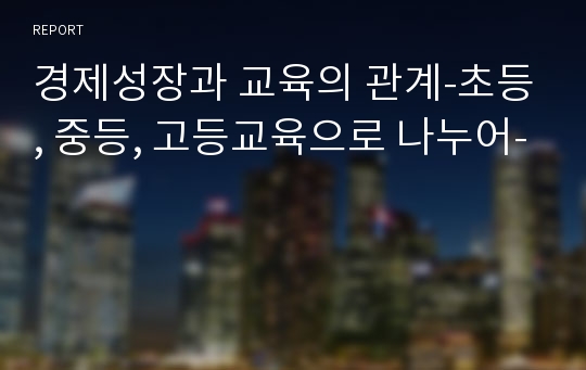 경제성장과 교육의 관계-초등, 중등, 고등교육으로 나누어-