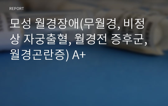 모성 월경장애(무월경, 비정상 자궁출혈, 월경전 증후군, 월경곤란증) A+