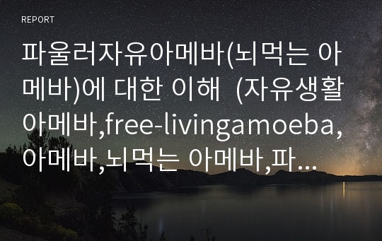 파울러자유아메바(뇌먹는 아메바)에 대한 이해  (자유생활아메바,free-livingamoeba,아메바,뇌먹는 아메바,파울러,PAM,이질아메바)