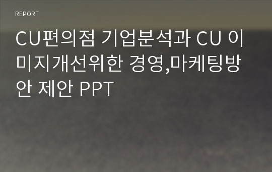 CU편의점 기업분석과 CU 이미지개선위한 경영,마케팅방안 제안 PPT