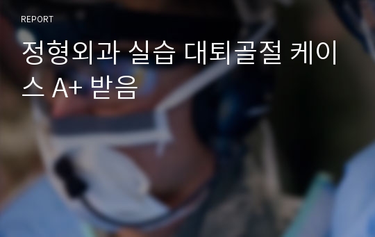 정형외과 실습 대퇴골절 케이스 A+ 받음