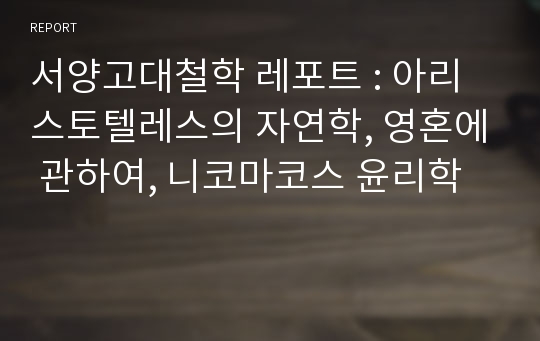 서양고대철학 레포트 : 아리스토텔레스의 자연학, 영혼에 관하여, 니코마코스 윤리학