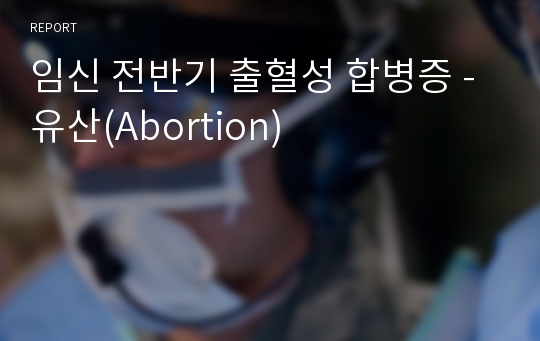 임신 전반기 출혈성 합병증 - 유산(Abortion)