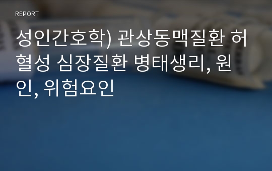 성인간호학) 관상동맥질환 허혈성 심장질환 병태생리, 원인, 위험요인