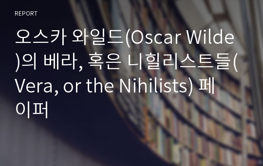 오스카 와일드(Oscar Wilde)의 베라, 혹은 니힐리스트들(Vera, or the Nihilists) 페이퍼