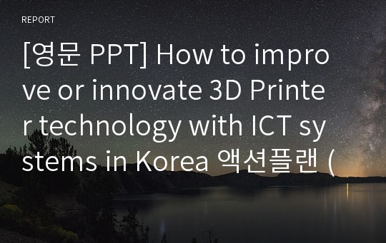 [영문 PPT] How to improve or innovate 3D Printer technology with ICT systems in Korea 액션플랜 (Action Plan)