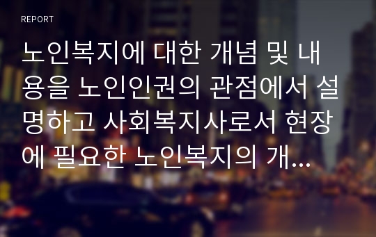 노인복지에 대한 개념 및 내용을 노인인권의 관점에서 설명하고 사회복지사로서 현장에 필요한 노인복지의 개선방향을 노인인권 관점에서 어떻게 접근해야 할지에 대해서 기술하시오.