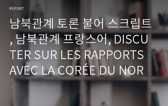 남북관계 토론 불어 스크립트, 남북관계 프랑스어, DISCUTER SUR LES RAPPORTS AVEC LA CORÉE DU NORD