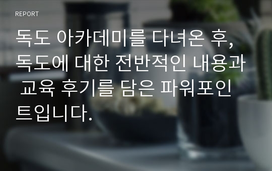 독도 아카데미를 다녀온 후, 독도에 대한 전반적인 내용과 교육 후기를 담은 파워포인트입니다.