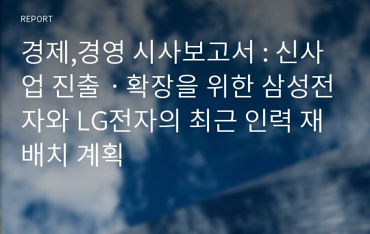 경제,경영 시사보고서 : 신사업 진출ㆍ확장을 위한 삼성전자와 LG전자의 최근 인력 재배치 계획