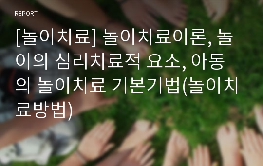 [놀이치료] 놀이치료이론, 놀이의 심리치료적 요소, 아동의 놀이치료 기본기법(놀이치료방법)