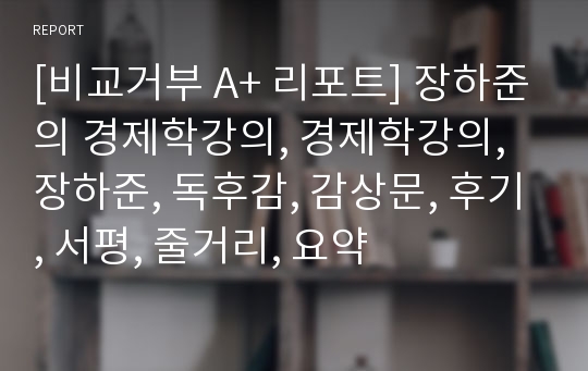 [비교거부 A+ 리포트] 장하준의 경제학강의, 경제학강의, 장하준, 독후감, 감상문, 후기, 서평, 줄거리, 요약