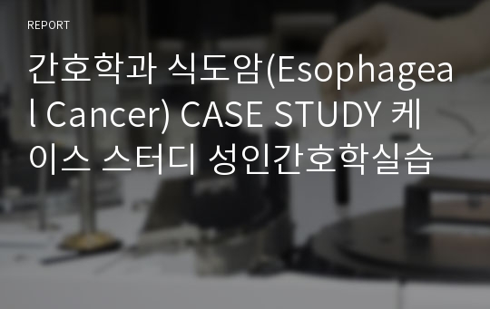 간호학과 식도암(Esophageal Cancer) CASE STUDY 케이스 스터디 성인간호학실습
