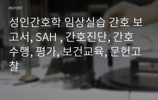 성인간호학 임상실습 간호 보고서, SAH , 간호진단, 간호수행, 평가, 보건교육, 문헌고찰