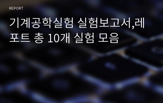 기계공학실험 실험보고서,레포트 총 10개 실험 모음