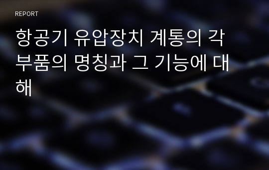 항공기 유압장치 계통의 각 부품의 명칭과 그 기능에 대해