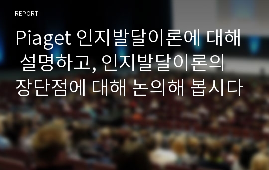 Piaget 인지발달이론에 대해 설명하고, 인지발달이론의 장단점에 대해 논의해 봅시다