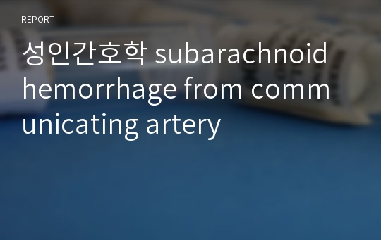 성인간호학 subarachnoid hemorrhage from communicating artery