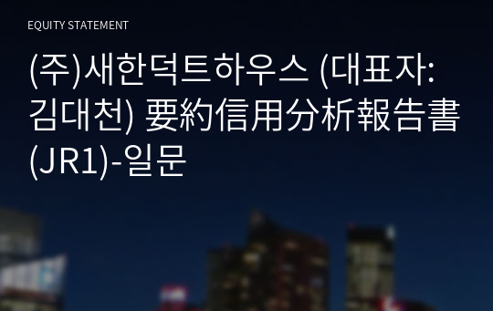 (주)새한덕트하우스 要約信用分析報告書 (JR1)-일문