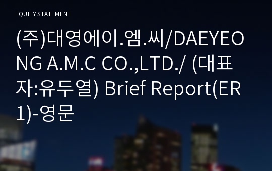 (주)대영에이.엠.씨/DAEYEONG A.M.C CO.,LTD./ Brief Report(ER1)-영문